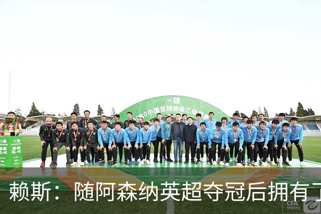 赖斯：随阿森纳英超夺冠后拥有了真正的自信；能与凯恩踢球很幸运
